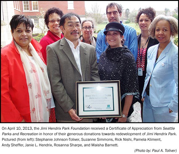 On April 10, 2013, the Jimi Hendrix Park Foundation received a Certificate of Appreciation from Seattle Parks and Recreation in honor of their generous donations towards redevelopment of Jimi Hendrix Park. Pictured (from left): Stephanie Johnson-Toliver, Suzanne Simmons, Rick Nishi, Pamela Kliment, Andy Sheffer, Janie L. Hendrix, Rosanna Sharpe, and Maisha Barnett.